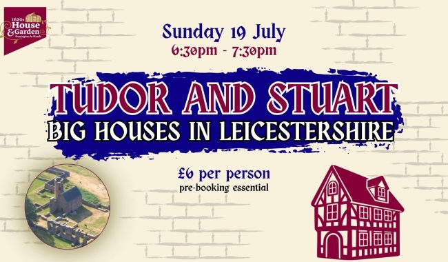 TUDOR AND STUART BIG HOUSES IN LEICESTERSHIRE Sunday July 19th 1620s House Donington Le Heath LE67 2FW Join Archaeologist Peter Liddle To Hear About The 16th And 17th Century Great Houses In Lei Aspect Ratio 650 380